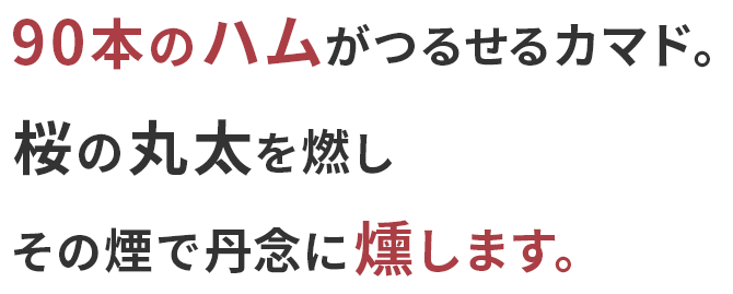 90本のハムがつるせるカマド。桜の丸太を燃しその煙で丹念に燻します。